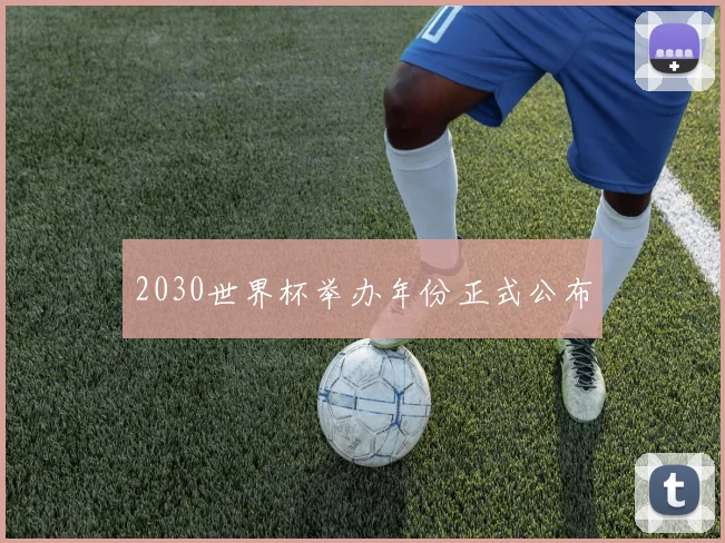 2030世界杯举办年份正式公布
