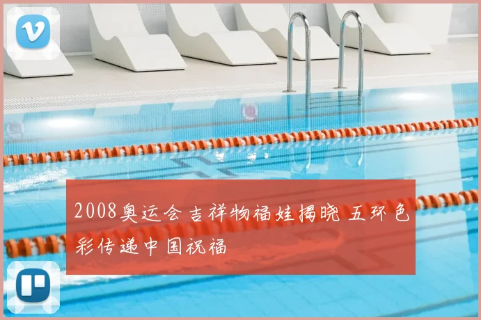 2008奥运会吉祥物福娃揭晓 五环色彩传递中国祝福
