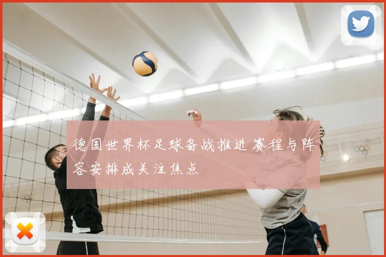 德国世界杯足球备战推进 赛程与阵容安排成关注焦点