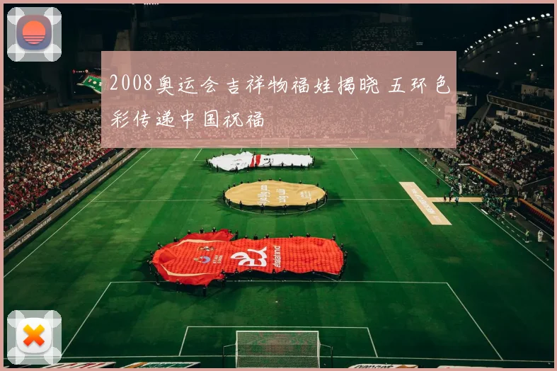 2008奥运会吉祥物福娃揭晓 五环色彩传递中国祝福